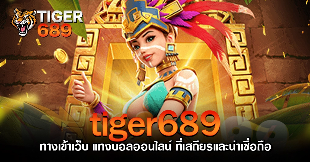 tiger689 tiger689 ทางเข้าเว็บ แทงบอลออนไลน์ ที่เสถียรและน่าเชื่อถือ