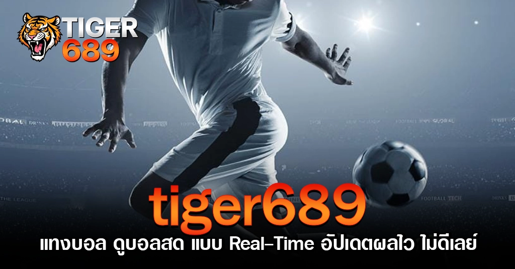 tiger689 แทงบอล ดูบอลสด แบบ Real-Time อัปเดตผลไว ไม่ดีเลย์