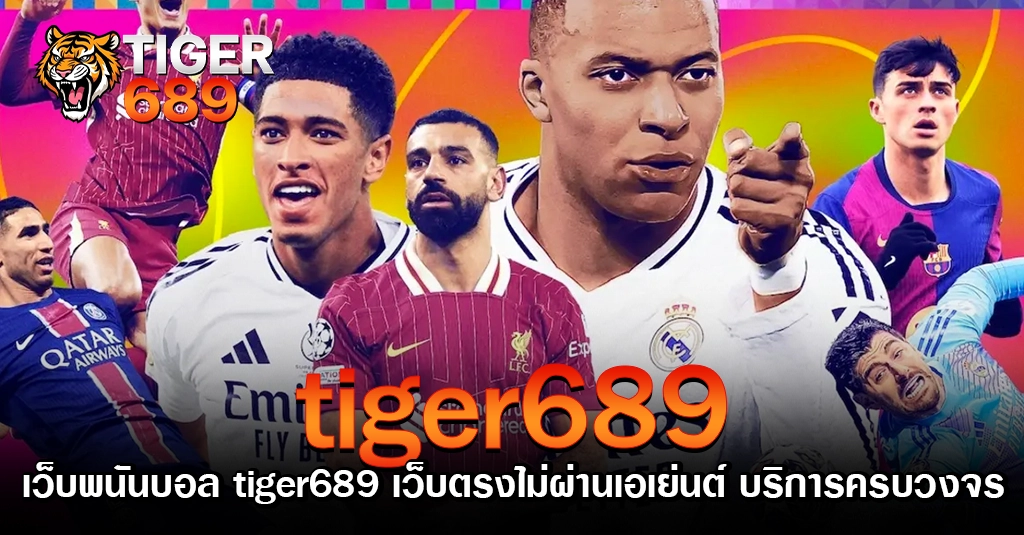 เว็บพนันบอล tiger689 เว็บตรงไม่ผ่านเอเย่นต์ บริการครบวงจร