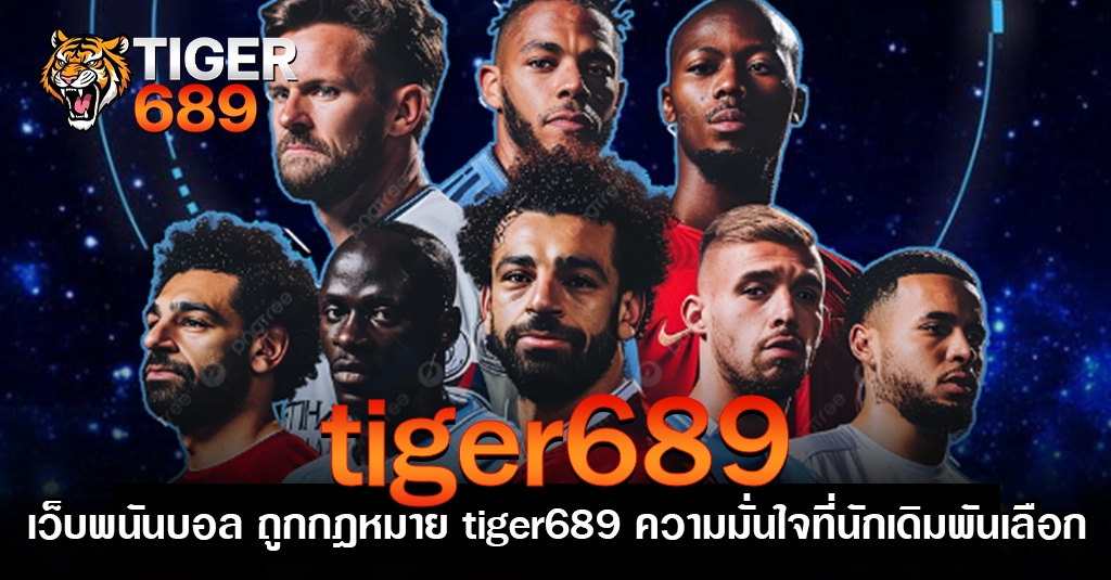 เว็บพนันบอล ถูกกฎหมาย tiger689 ความมั่นใจที่นักเดิมพันเลือก